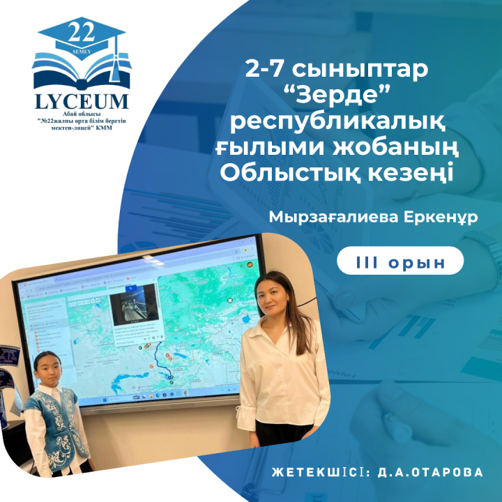 2-7 сыныптар “Зерде” республикалық ғылыми жобаның облыстық кезеңінінде Мырзағалиева Еркенұр ІІІ орын иеленді.  Жетекшісі: Д.А.Отарова