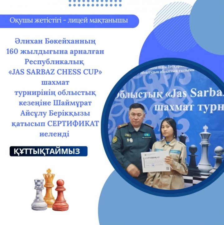 СЕРТИФИКАТ Шаймұрат Айсұлу Берікқызы Әлихан Бөкейханның 160 жылдығына арналған Республикалық «JAS SARBAZ CHESS CUP» шахмат турнирінің облыстық кезеңіне қатысқанын растайды