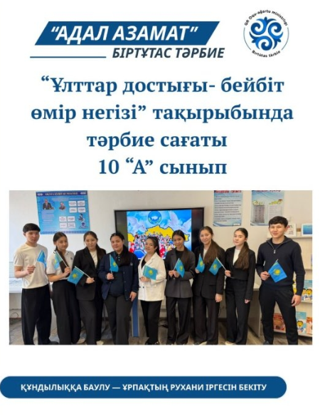 “Ұлттар достығы- бейбіт өмір негізі” тақырыбында тәрбие сағаты өткізілді. 10 “А”сынып Сынып жетекшісі: Зиядаева Б.Қ.