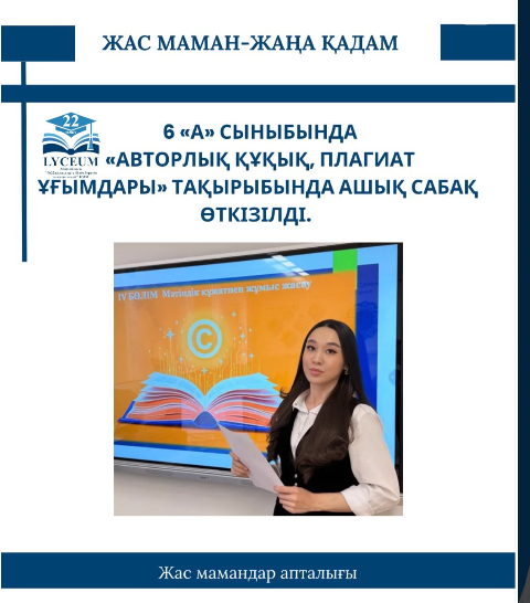 «Жас маман-жаңа қадам» атты жас мамандар аптылығының аясында 6 «А» сыныбында «Авторлық құқық, плагиат ұғымдары» тақырыбында ашық сабақ өткізілді.
