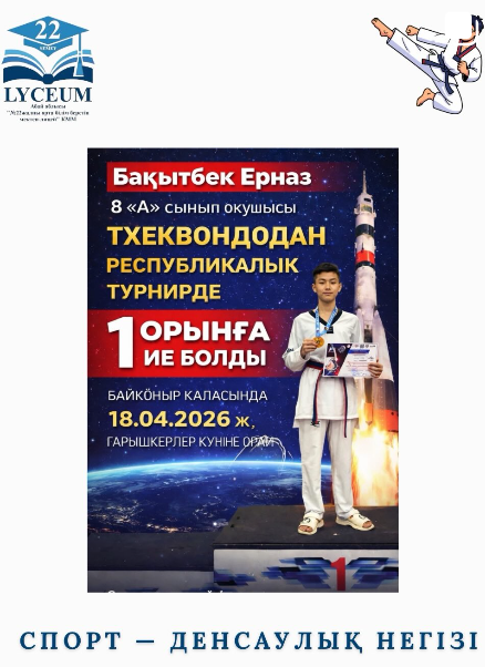 8 «А» сынып оқушысы Бақытбек Ерназ Байқоңыр қаласында 18.04.2026ж. Ғарышкерлер күніне орай өткізілген Тхеквондодан Республикалық турнирде 1 орынға ие болды.