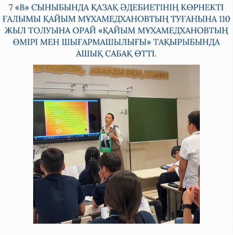 Бүгін 7 «В» сыныбында қазақ әдебиетінің көрнекті ғалымы Қайым Мұхамедхановтың туғанына 110 жыл толуына орай «Қайым Мұхамедхановтың өмірі мен шығармашылығы» тақырыбында ашық сабақ өтті
